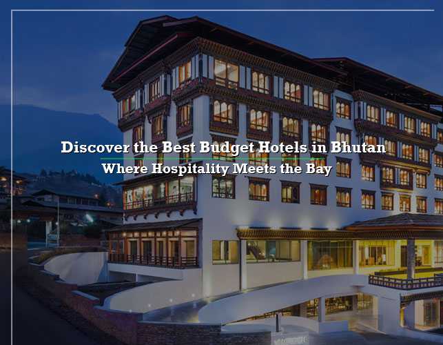 Discover The Best Budget Hotels in Bhutan- Where Hospitality Meets The Bay